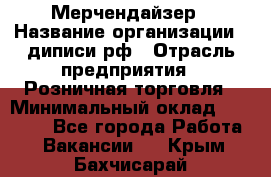 Мерчендайзер › Название организации ­ диписи.рф › Отрасль предприятия ­ Розничная торговля › Минимальный оклад ­ 25 000 - Все города Работа » Вакансии   . Крым,Бахчисарай